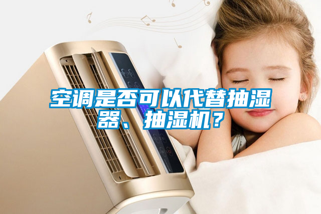 空調(diào)是否可以代替抽濕器、抽濕機？