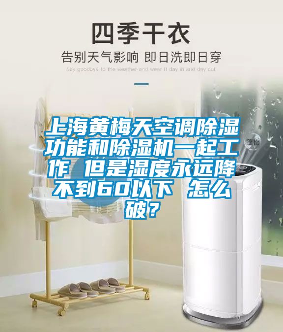 上海黃梅天空調(diào)除濕功能和除濕機(jī)一起工作 但是濕度永遠(yuǎn)降不到60以下 怎么破?