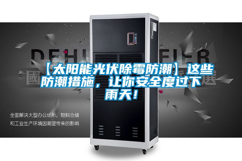 【太陽(yáng)能光伏除霉防潮】這些防潮措施，讓你安全度過(guò)下雨天！