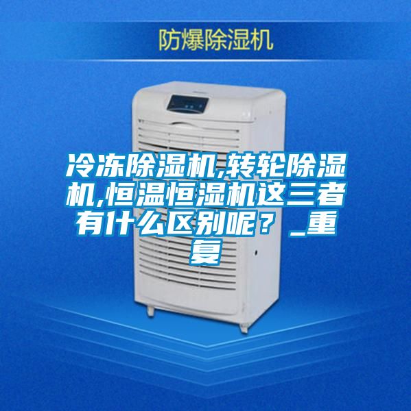 冷凍除濕機,轉輪除濕機,恒溫恒濕機這三者有什么區別呢？_重復