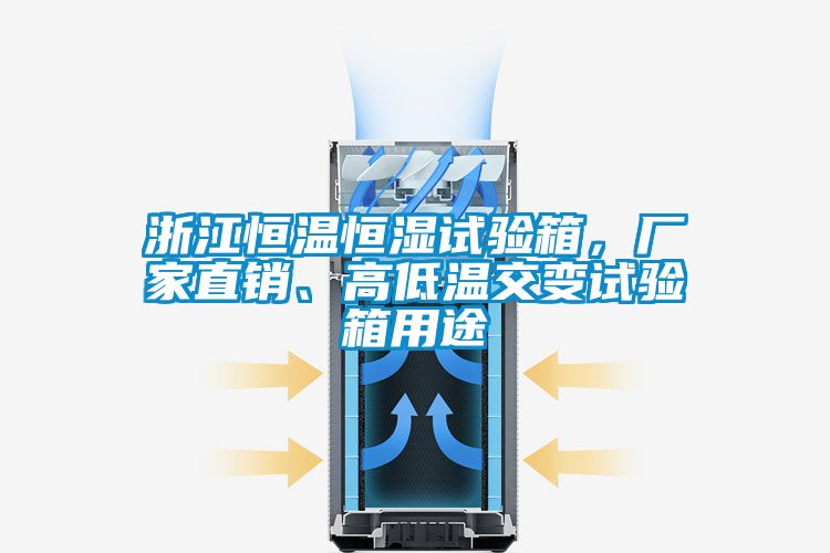 浙江恒溫恒濕試驗箱,廠家直銷、高低溫交變試驗箱用途