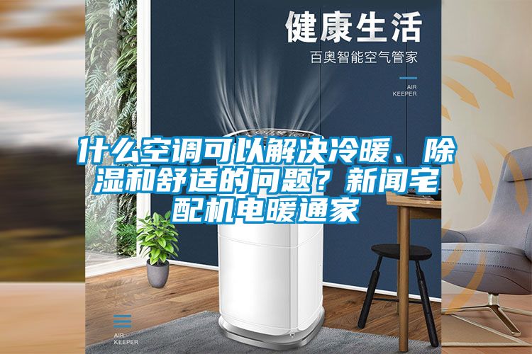 什么空調(diào)可以解決冷暖、除濕和舒適的問題？新聞?wù)錂C(jī)電暖通家