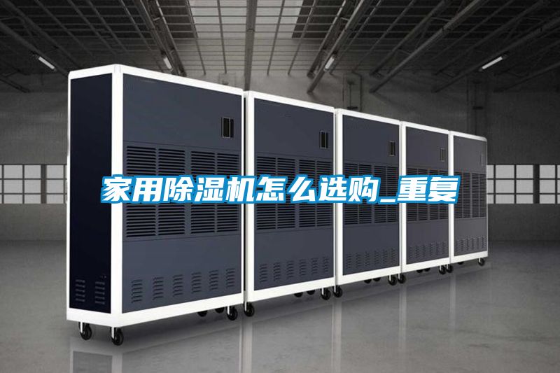 家用除濕機怎么選購_重復(fù)