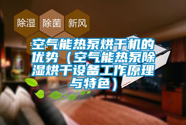 空氣能熱泵烘干機的優(yōu)勢(空氣能熱泵除濕烘干設備工作原理與特色)