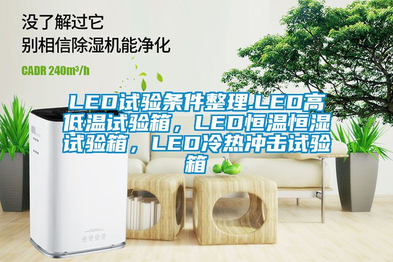 LED試驗條件整理.LED高低溫試驗箱,LED恒溫恒濕試驗箱,LED冷熱沖擊試驗箱