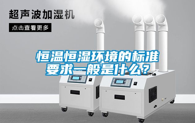 恒溫恒濕環境的標準要求一般是什么？