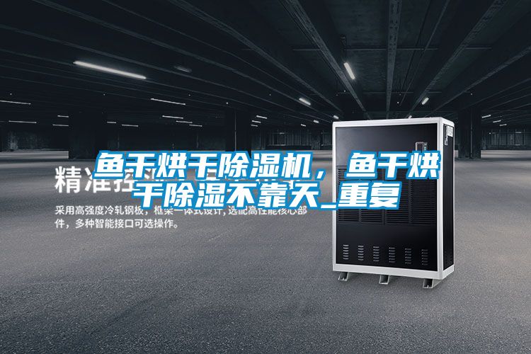 魚干烘干除濕機，魚干烘干除濕不靠天_重復