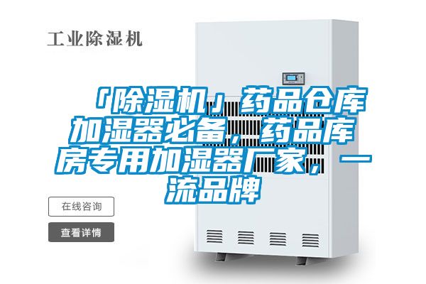 「除濕機(jī)」藥品倉(cāng)庫(kù)加濕器必備，藥品庫(kù)房專用加濕器廠家，一流品牌