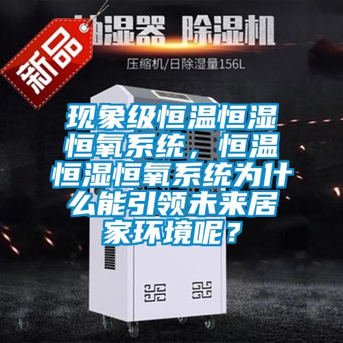 現(xiàn)象級(jí)恒溫恒濕恒氧系統(tǒng),恒溫恒濕恒氧系統(tǒng)為什么能引領(lǐng)未來(lái)居家環(huán)境呢?
