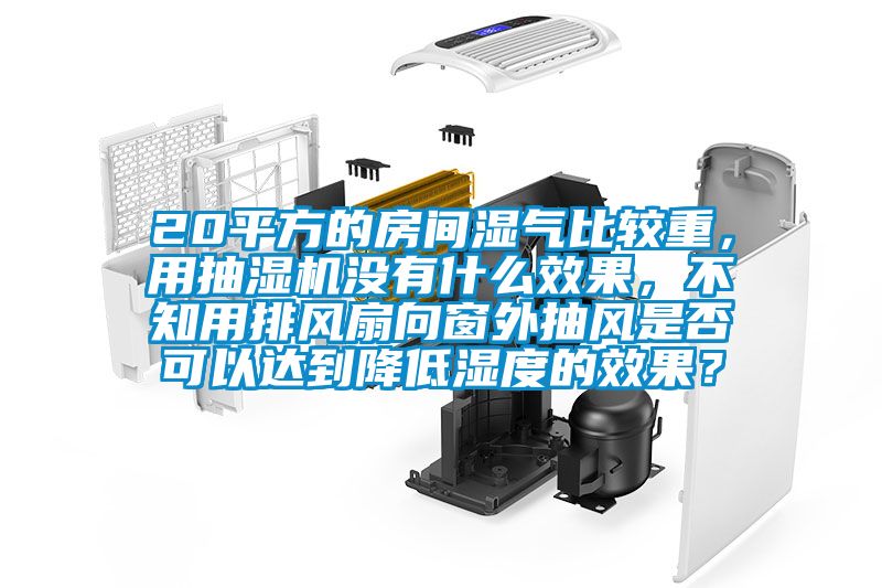20平方的房間濕氣比較重，用抽濕機沒有什么效果，不知用排風(fēng)扇向窗外抽風(fēng)是否可以達到降低濕度的效果？