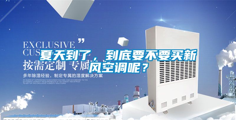 夏天到了,到底要不要買新風空調(diào)呢?