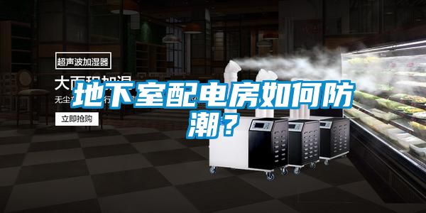 地下室配電房如何防潮？