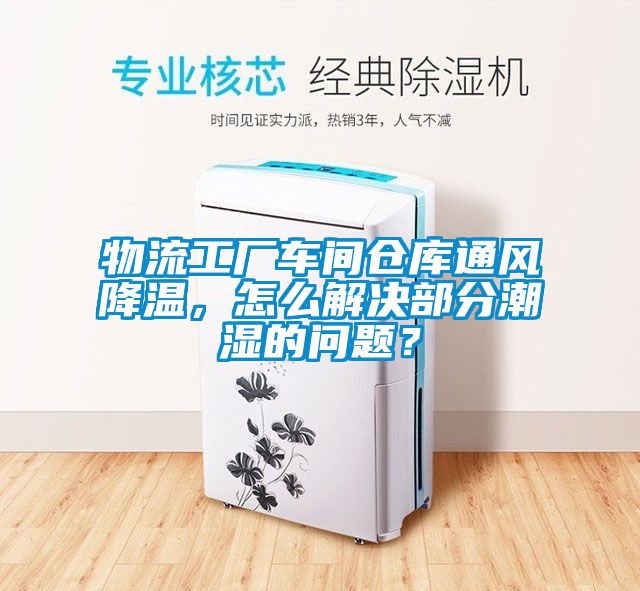 物流工廠車(chē)間倉(cāng)庫(kù)通風(fēng)降溫，怎么解決部分潮濕的問(wèn)題？