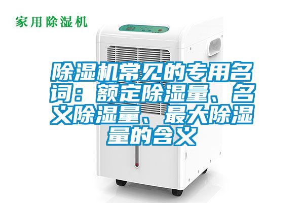 除濕機(jī)常見的專用名詞：額定除濕量、名義除濕量、最大除濕量的含義