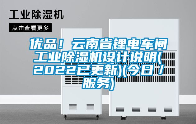 優(yōu)品!云南省鋰電車間工業(yè)除濕機設計說明(2022已更新)(今日/服務)