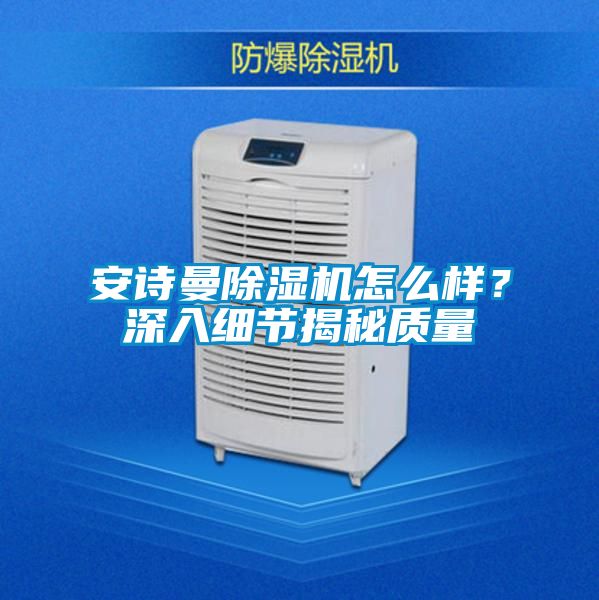 安詩曼除濕機怎么樣？深入細節揭秘質量