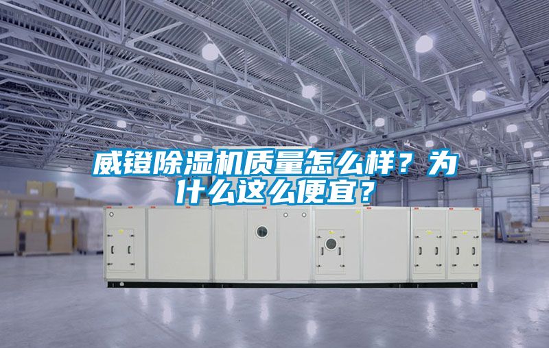 威鐙除濕機(jī)質(zhì)量怎么樣?為什么這么便宜?