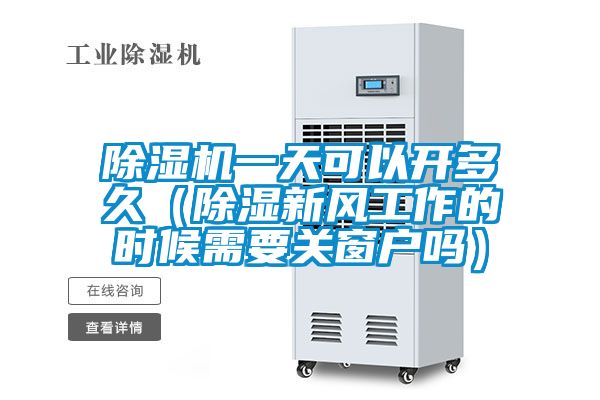除濕機(jī)一天可以開(kāi)多久(除濕新風(fēng)工作的時(shí)候需要關(guān)窗戶嗎)