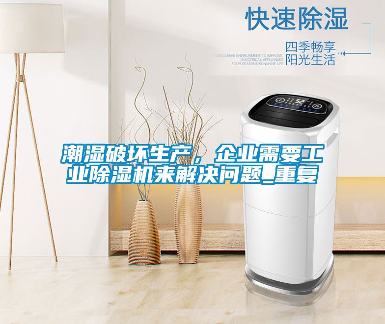 潮濕破壞生產,企業需要工業除濕機來解決問題_重復