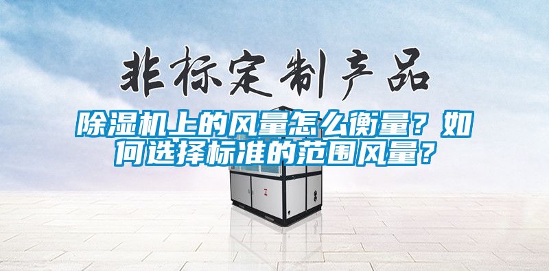 除濕機(jī)上的風(fēng)量怎么衡量?如何選擇標(biāo)準(zhǔn)的范圍風(fēng)量?