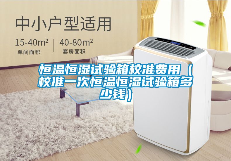 恒溫恒濕試驗箱校準費用(校準一次恒溫恒濕試驗箱多少錢)