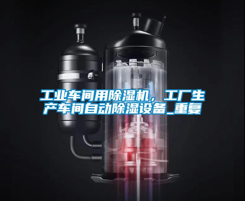 工業(yè)車間用除濕機(jī)，工廠生產(chǎn)車間自動(dòng)除濕設(shè)備_重復(fù)