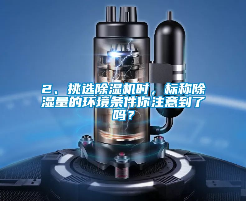 2、挑選除濕機時,標稱除濕量的環境條件你注意到了嗎?