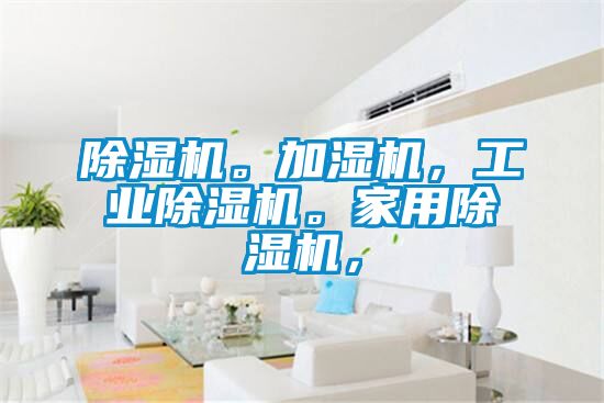 除濕機(jī)。加濕機(jī)，工業(yè)除濕機(jī)。家用除濕機(jī)，