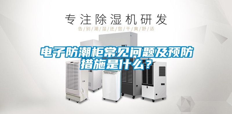 電子防潮柜常見問題及預防措施是什么？